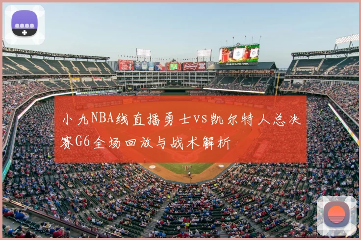 小九NBA线直播勇士vs凯尔特人总决赛G6全场回放与战术解析