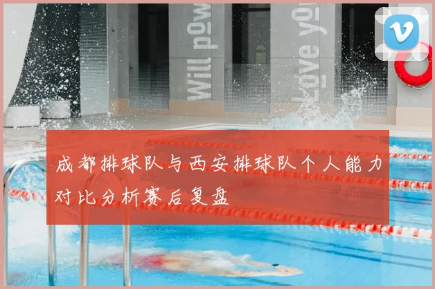 成都排球队与西安排球队个人能力对比分析赛后复盘