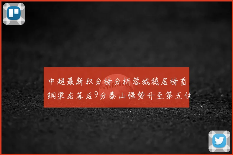 中超最新积分榜分析蓉城稳居榜首铜梁龙落后9分泰山强势升至第五位津门虎积分清零
