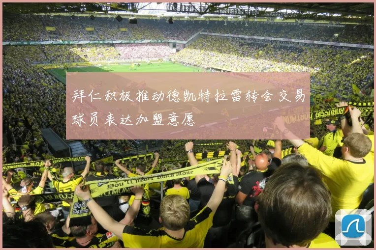 拜仁积极推动德凯特拉雷转会交易球员表达加盟意愿