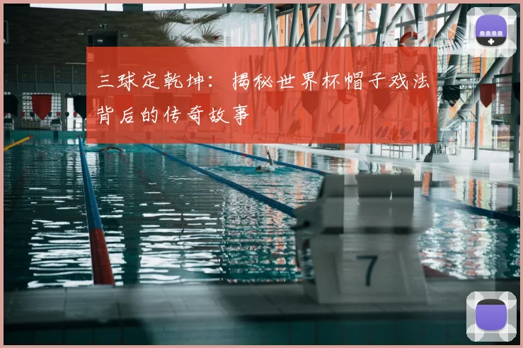三球定乾坤：揭秘世界杯帽子戏法背后的传奇故事