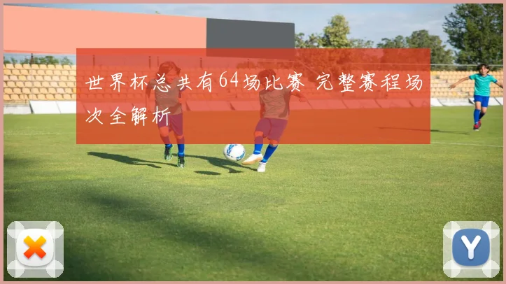 世界杯总共有64场比赛 完整赛程场次全解析