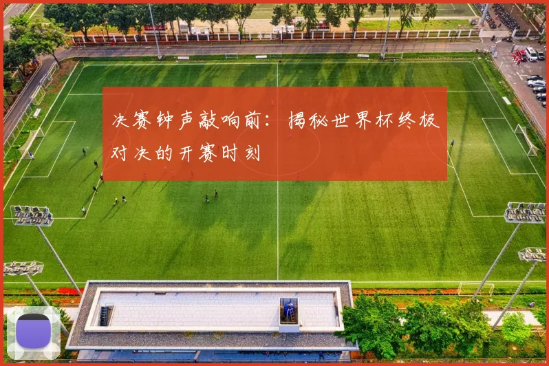 决赛钟声敲响前：揭秘世界杯终极对决的开赛时刻